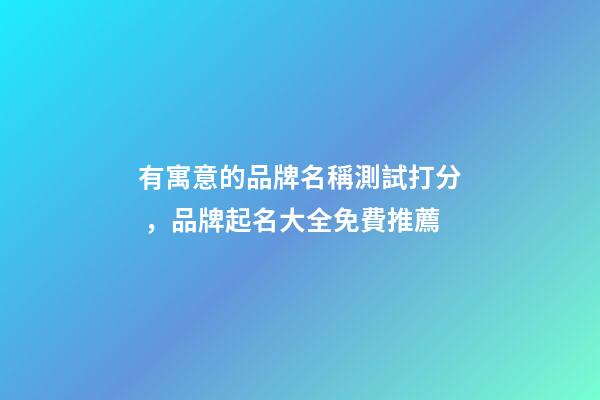 有寓意的品牌名稱測試打分，品牌起名大全免費推薦-第1張-商標起名-玄機派